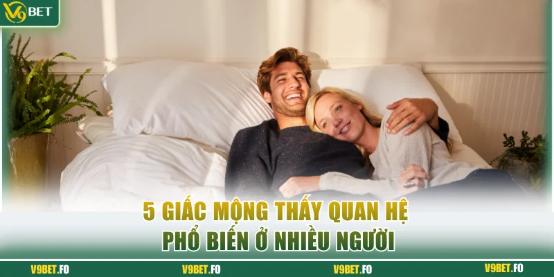 5 giấc mộng thấy quan hệ phổ biến ở nhiều người