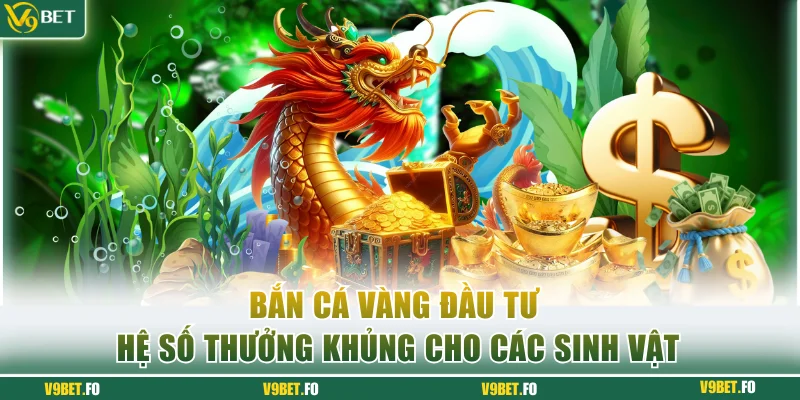 Bắn cá vàng đầu tư hệ số thưởng khủng cho các sinh vật