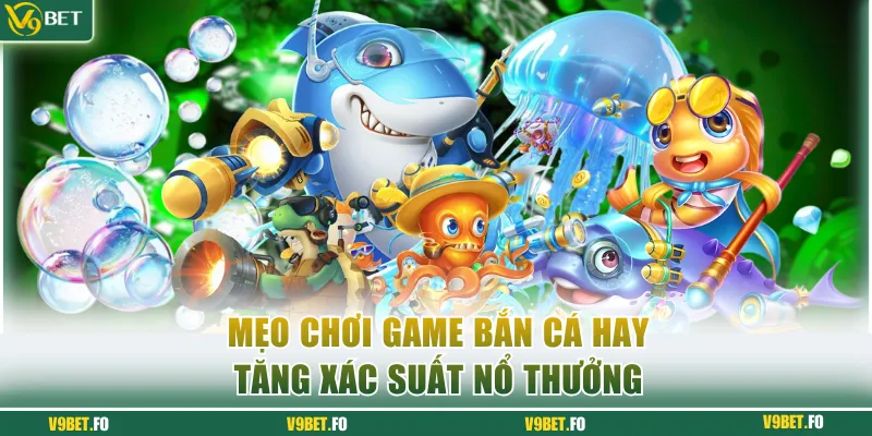 Bỏ túi các mẹo chơi Game bắn cá 3D tăng xác suất nổ thưởng