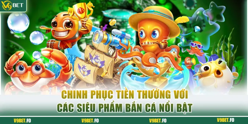 Chinh phục tiền thưởng với các siêu phẩm bắn cá nổi bật