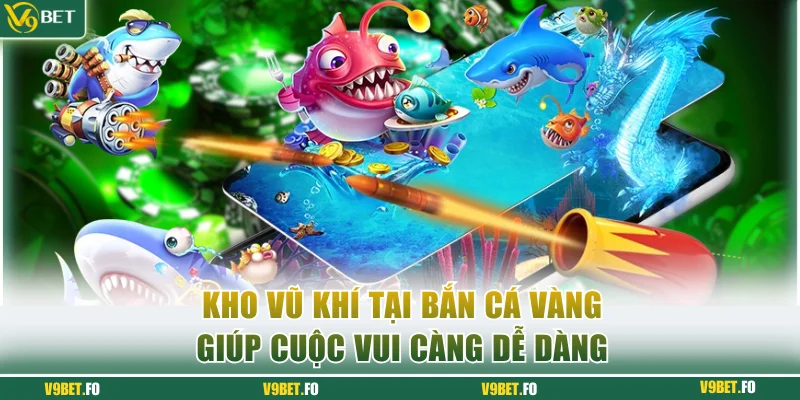 Kho vũ khí tại Bắn cá vàng giúp cuộc vui càng dễ dàng
