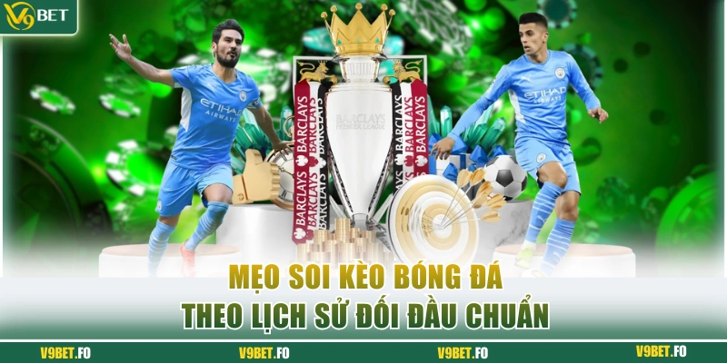Mẹo soi kèo bóng đá theo lịch sử đối đầu chuẩn