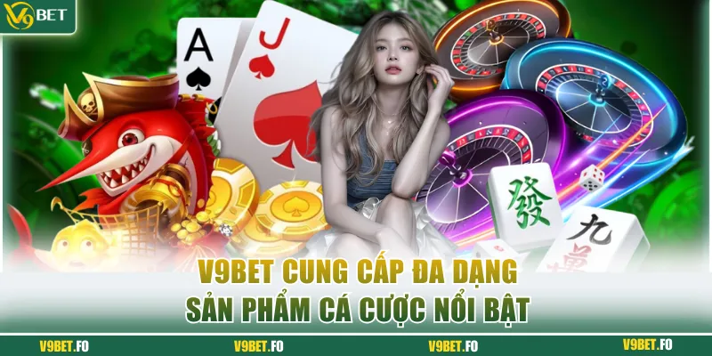 Nhà cái V9bet cung cấp đa dạng sản phẩm cá cược nổi bật