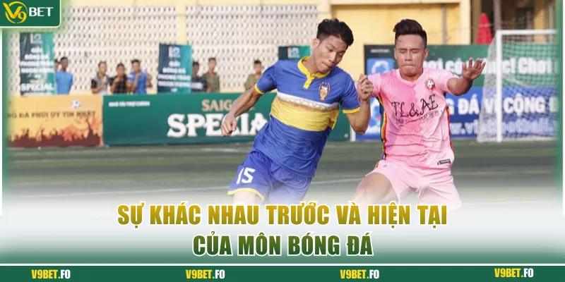 Sự khác nhau trước và hiện tại của môn bóng đá
