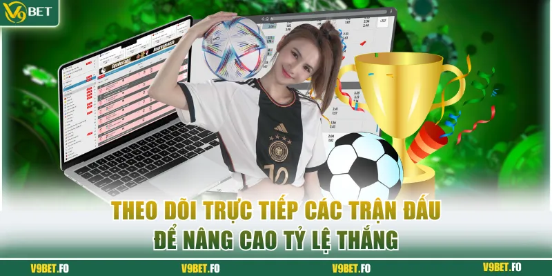 Theo dõi trực tiếp các trận đấu để nâng cao tỷ lệ thắng