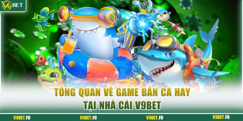 Tổng quan về Game bắn cá 3D tại nhà cái V9bet